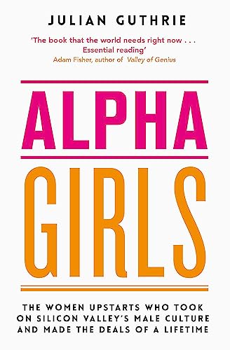 Alpha Girls: The Women Upstarts Who Took on Silicon Valley's Male Culture and Made the Deals of a Lifetime von Hachette